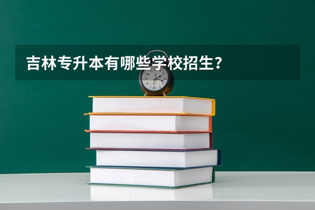 吉林专升本有哪些学校招生?
