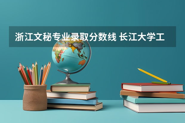 浙江文秘专业录取分数线 长江大学工程技术学院各专业录取线