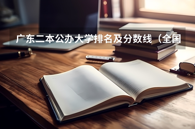 广东二本公办大学排名及分数线(全国公立二本大学排名及分数线)