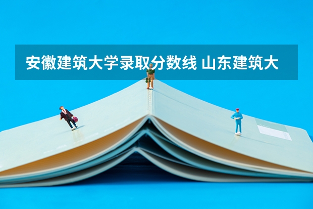 安徽建筑大学录取分数线 山东建筑大学分数线