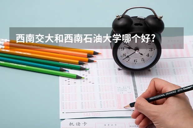 西南交大和西南石油大学哪个好?