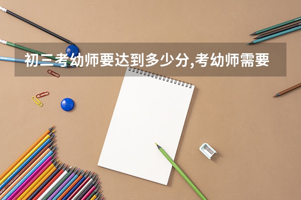 初三考幼师要达到多少分,考幼师需要中考和高考吗?
