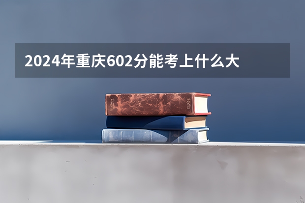 2024年重庆602分能考上什么大学?