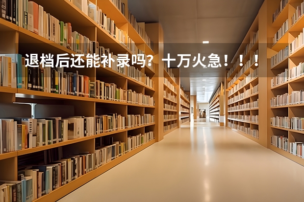 退档后还能补录吗？十万火急！！！