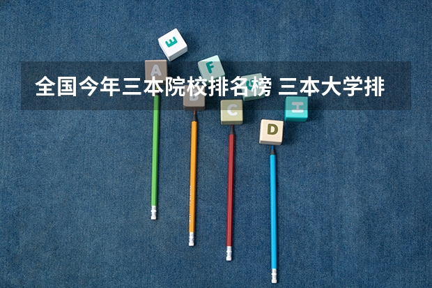 全国今年三本院校排名榜 三本大学排名榜 全国最好的三本学校