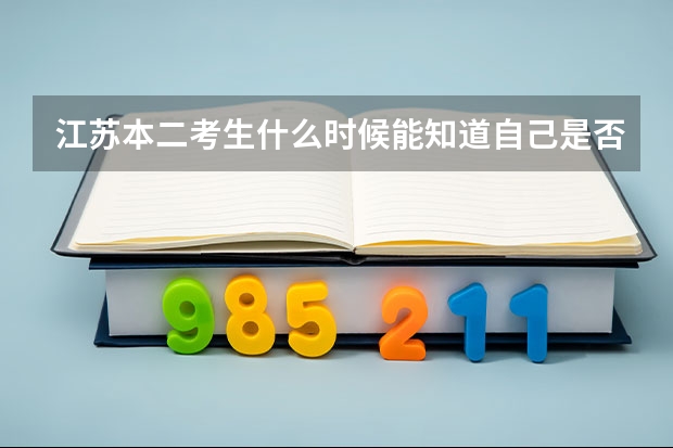 江苏本二考生什么时候能知道自己是否被学校录取?怎么知道?
