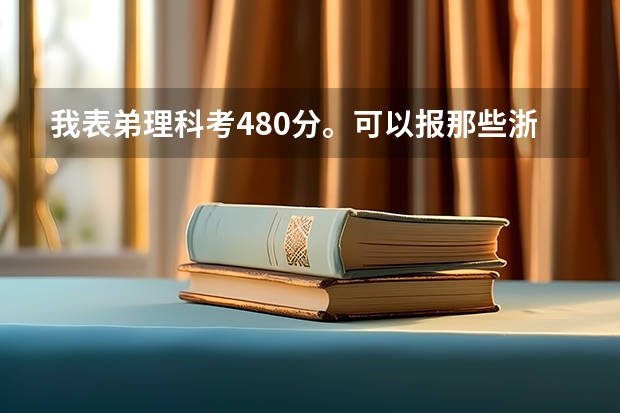 我表弟理科考480分。可以报那些浙江省或者北京的三本院校。谢谢。O(∩_∩)O(理科三本大学排名)