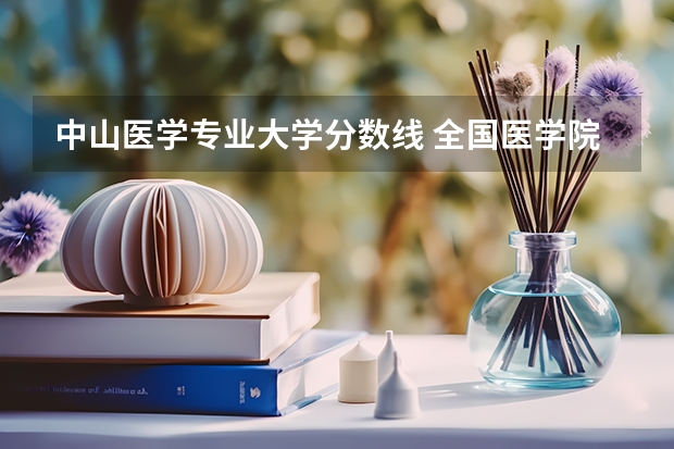 中山医学专业大学分数线 全国医学院校排名及录取分数线