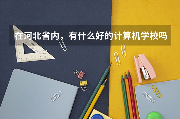 在河北省内，有什么好的计算机学校吗？当然是专科，而且出来就是大专的。要详细资料