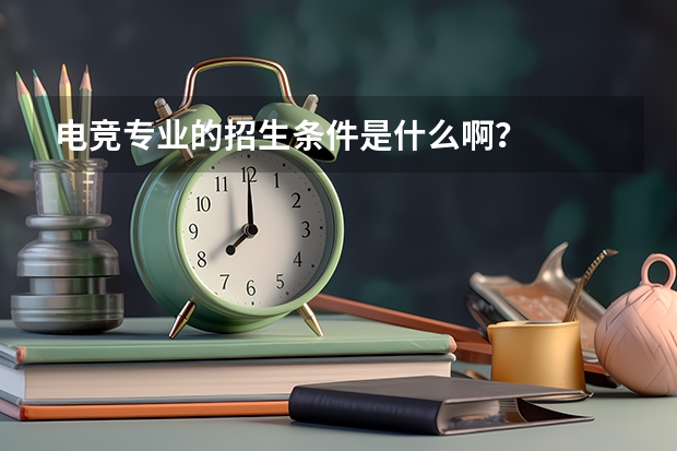 电竞专业的招生条件是什么啊?