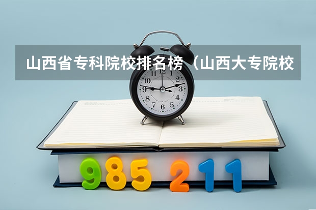 山西省专科院校排名榜（山西大专院校排名榜）