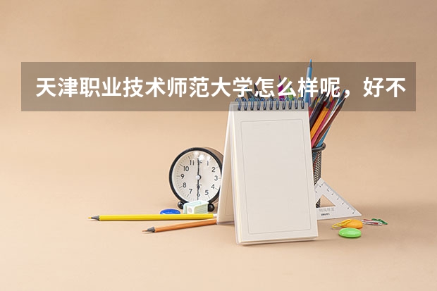 天津职业技术师范大学怎么样呢，好不好呢