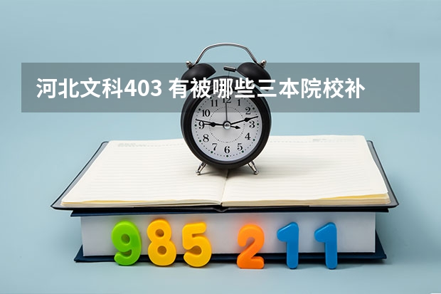 河北文科403 有被哪些三本院校补录的可能么?如果有,都是哪些呢?谢谢啦!