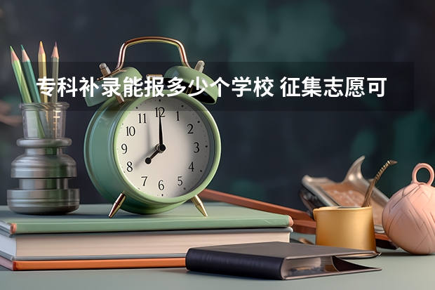 专科补录能报多少个学校 征集志愿可以填几个志愿？