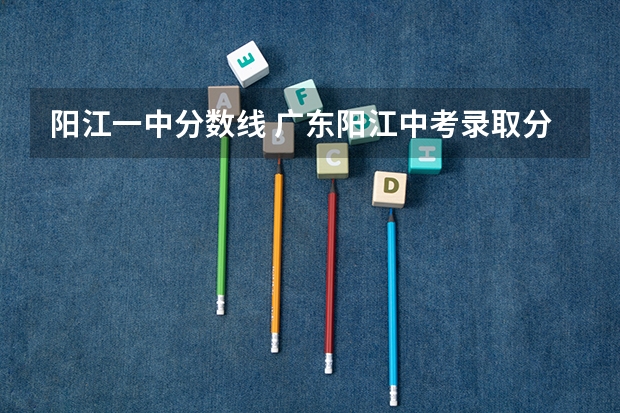 阳江一中分数线 广东阳江中考录取分数线