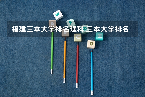 福建三本大学排名理科 三本大学排名基本信息