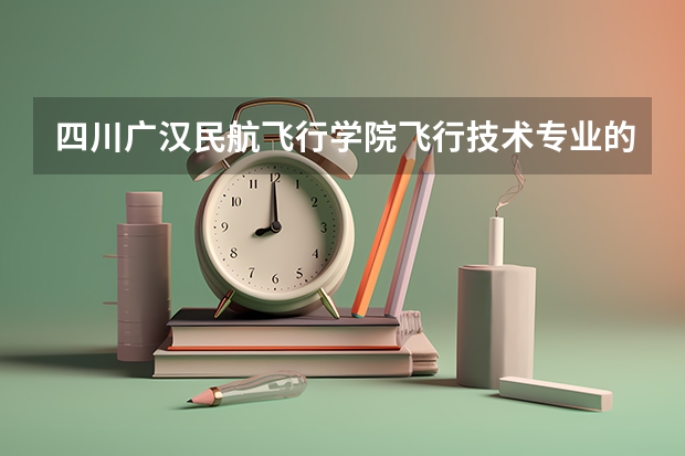 四川广汉民航飞行学院飞行技术专业的学费和分数线 西南交大分数线