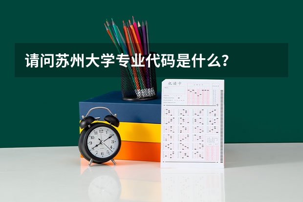 请问苏州大学专业代码是什么?
