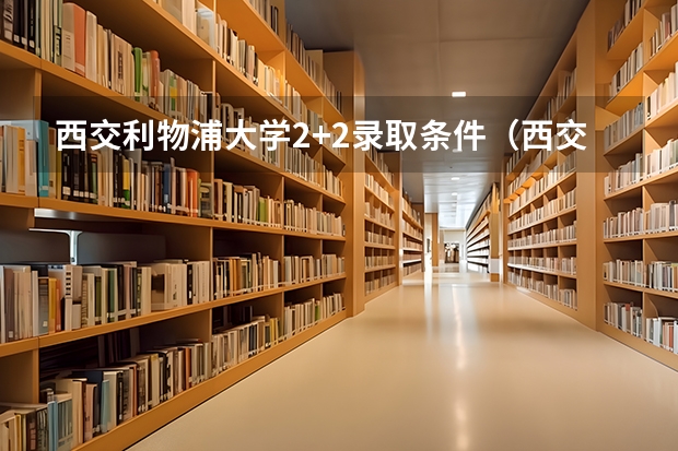 西交利物浦大学2+2录取条件（西交利物浦大学广东分数线）
