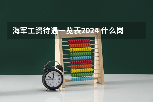 海军工资待遇一览表2024 什么岗位的前景好