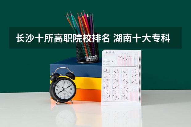 长沙十所高职院校排名 湖南十大专科学校
