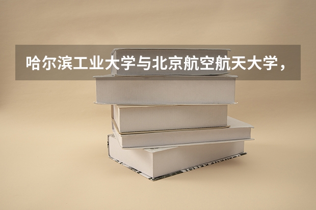 哈尔滨工业大学与北京航空航天大学,同为工科985,哪个实力强?