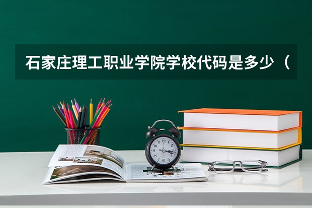 石家庄理工职业学院学校代码是多少（13400）